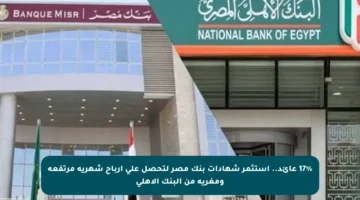 17% عائد.. استثمر شهادات بنك مصر لتحصل على أرباح شهرية مرتفعة ومغرية من البنك الأهلي